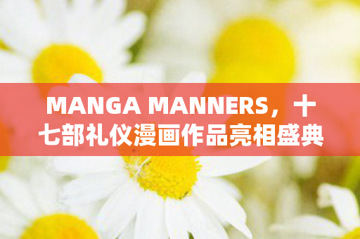 MANGA MANNERS，十七部礼仪漫画作品亮相盛典