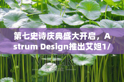 第七史诗庆典盛大开启，Astrum Design推出艾妲1/7比例模型惊艳亮相