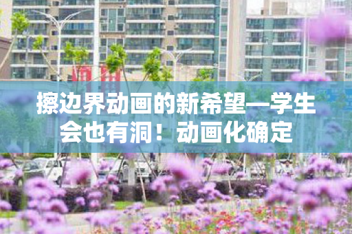 擦边界动画的新希望—学生会也有洞！动画化确定