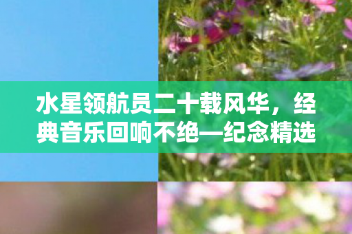 水星领航员二十载风华，经典音乐回响不绝—纪念精选辑收录璀璨主题曲与插曲