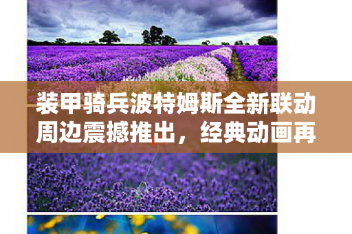 装甲骑兵波特姆斯全新联动周边震撼推出，经典动画再现辉煌！