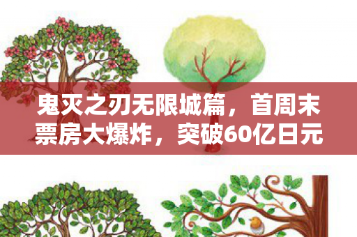 鬼灭之刃无限城篇，首周末票房大爆炸，突破60亿日元大关