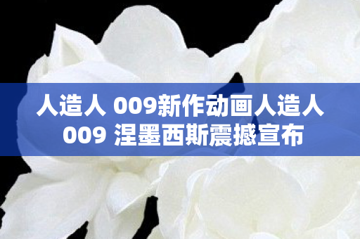 人造人 009新作动画人造人 009 涅墨西斯震撼宣布