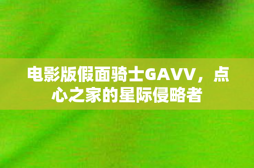 电影版假面骑士GAVV，点心之家的星际侵略者