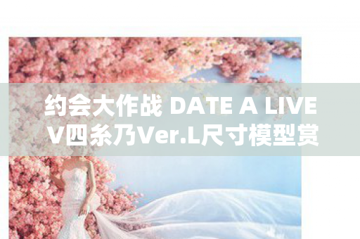 约会大作战 DATE A LIVE V四糸乃Ver.L尺寸模型赏析