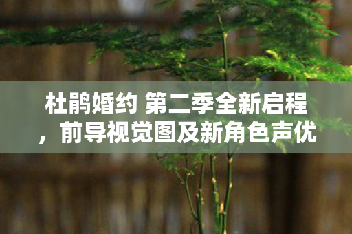 杜鹃婚约 第二季全新启程，前导视觉图及新角色声优情报揭秘