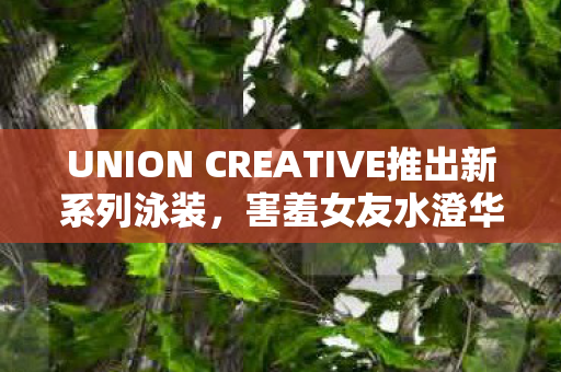 UNION CREATIVE推出新系列泳装，害羞女友水澄华实Ver.