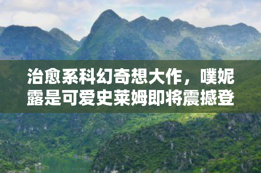 治愈系科幻奇想大作，噗妮露是可爱史莱姆即将震撼登场