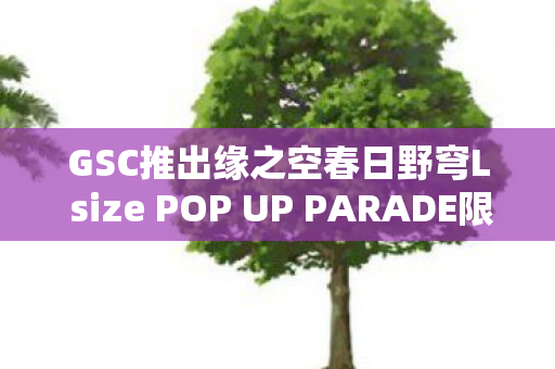 GSC推出缘之空春日野穹L size POP UP PARADE限定模型