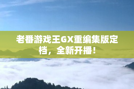 老番游戏王GX重编集版定档，全新开播！