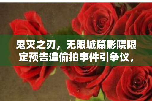 鬼灭之刃，无限城篇影院限定预告遭偷拍事件引争议，官方反被骂