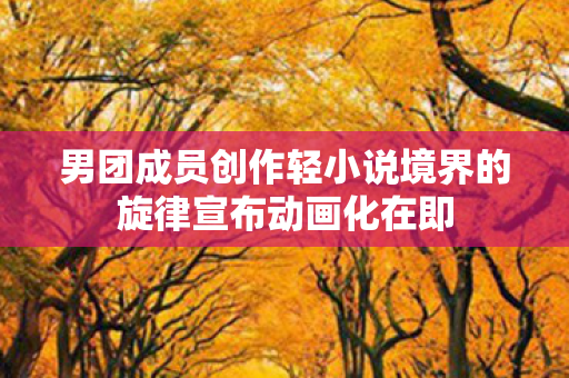 男团成员创作轻小说境界的旋律宣布动画化在即