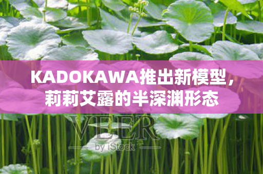KADOKAWA推出新模型，莉莉艾露的半深渊形态