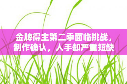 金牌得主第二季面临挑战，制作确认，人手却严重短缺！