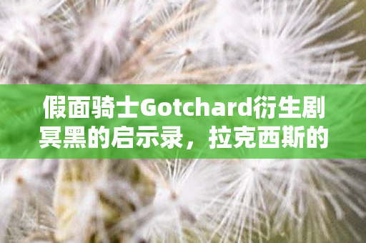 假面骑士Gotchard衍生剧冥黑的启示录，拉克西斯的暗影