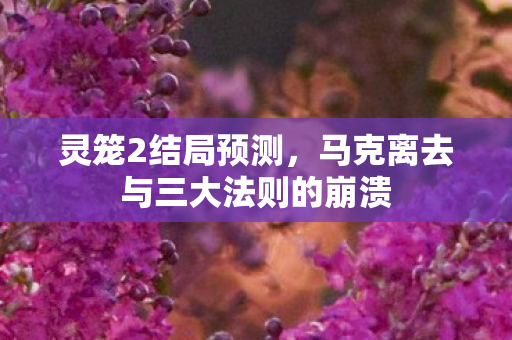 灵笼2结局预测，马克离去与三大法则的崩溃