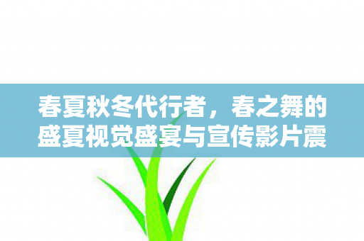 春夏秋冬代行者，春之舞的盛夏视觉盛宴与宣传影片震撼发布