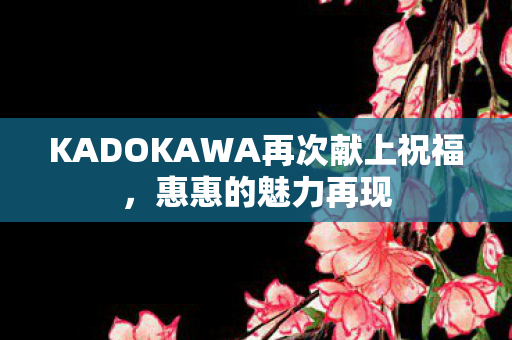 KADOKAWA再次献上祝福，惠惠的魅力再现