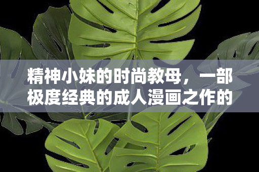 精神小妹的时尚教母，一部极度经典的成人漫画之作的魅力与影响