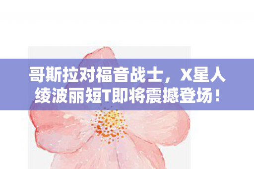 哥斯拉对福音战士，X星人绫波丽短T即将震撼登场！