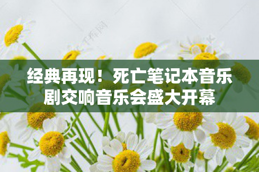 经典再现！死亡笔记本音乐剧交响音乐会盛大开幕