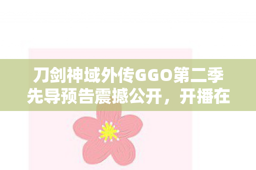 刀剑神域外传GGO第二季先导预告震撼公开，开播在即！