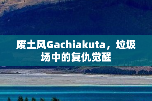 废土风Gachiakuta，垃圾场中的复仇觉醒