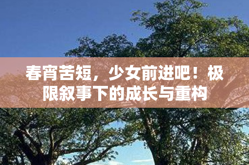 春宵苦短，少女前进吧！极限叙事下的成长与重构