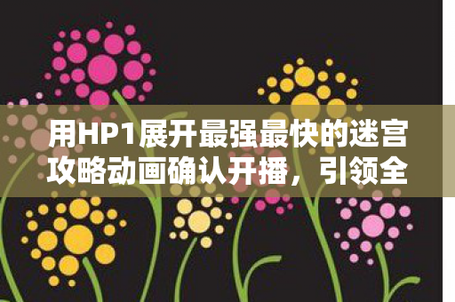 用HP1展开最强最快的迷宫攻略动画确认开播，引领全新冒险时代！