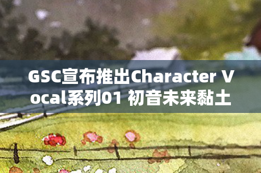 GSC宣布推出Character Vocal系列01 初音未来黏土人