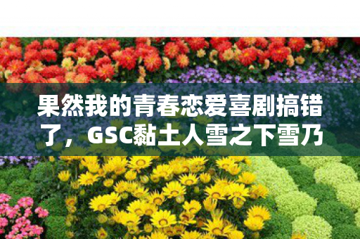 果然我的青春恋爱喜剧搞错了，GSC黏土人雪之下雪乃的奇妙世界