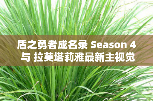 盾之勇者成名录 Season 4 与 拉芙塔莉雅最新主视觉图震撼亮相