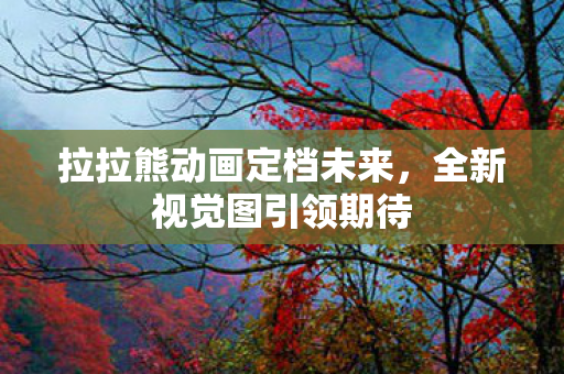 拉拉熊动画定档未来，全新视觉图引领期待