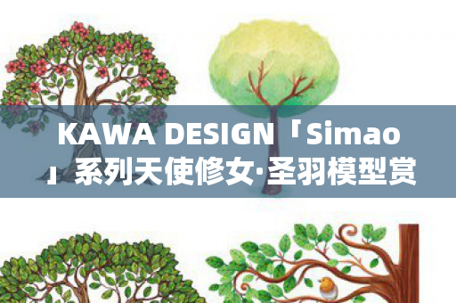 KAWA DESIGN「Simao」系列天使修女·圣羽模型赏析