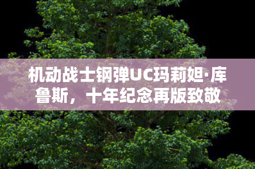 机动战士钢弹UC玛莉妲·库鲁斯，十年纪念再版致敬