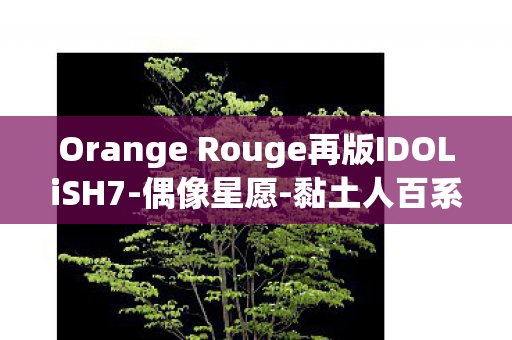 Orange Rouge再版IDOLiSH7-偶像星愿-黏土人百系列全新发布