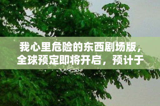 我心里危险的东西剧场版，全球预定即将开启，预计于XXXX年震撼上映！