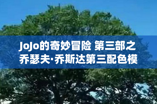 JoJo的奇妙冒险 第三部之乔瑟夫·乔斯达第三配色模型探索