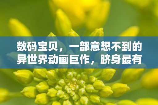 数码宝贝，一部意想不到的异世界动画巨作，跻身最有趣的异世界动画TOP10