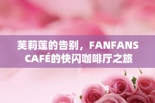 芙莉莲的告别，FANFANS CAFÉ的快闪咖啡厅之旅