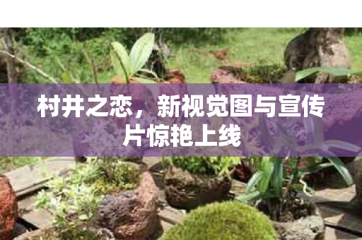 村井之恋，新视觉图与宣传片惊艳上线