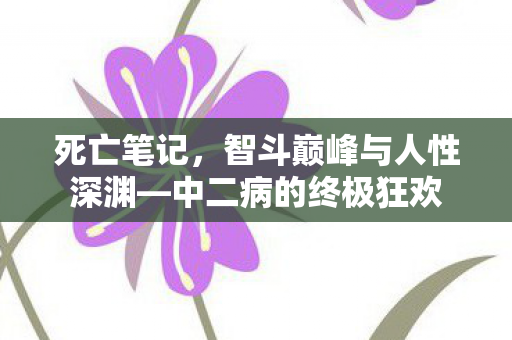 死亡笔记，智斗巅峰与人性深渊—中二病的终极狂欢