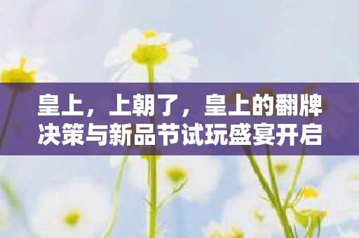 皇上，上朝了，皇上的翻牌决策与新品节试玩盛宴开启