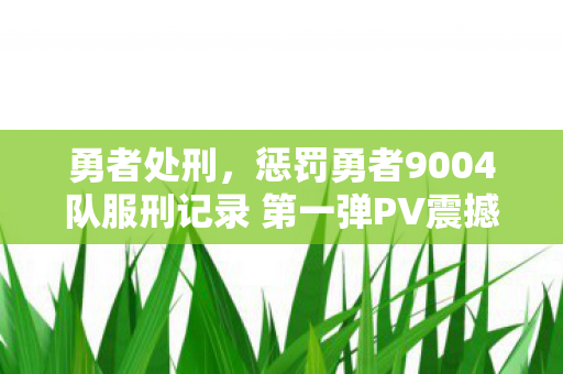 勇者处刑，惩罚勇者9004队服刑记录 第一弹PV震撼发布