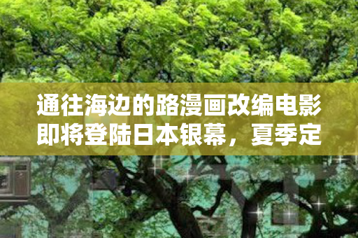 通往海边的路漫画改编电影即将登陆日本银幕，夏季定档上映