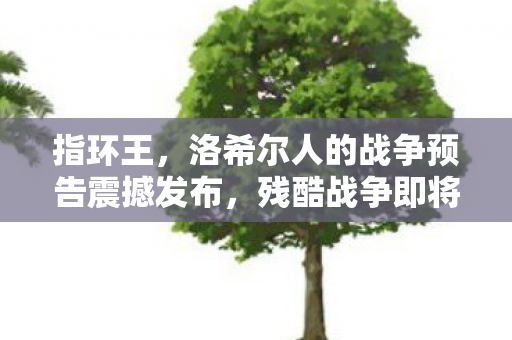 指环王，洛希尔人的战争预告震撼发布，残酷战争即将来袭