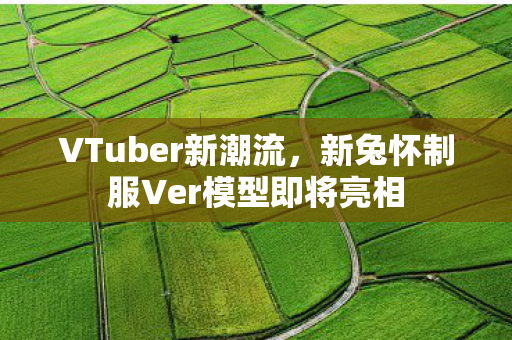 VTuber新潮流，新兔怀制服Ver模型即将亮相