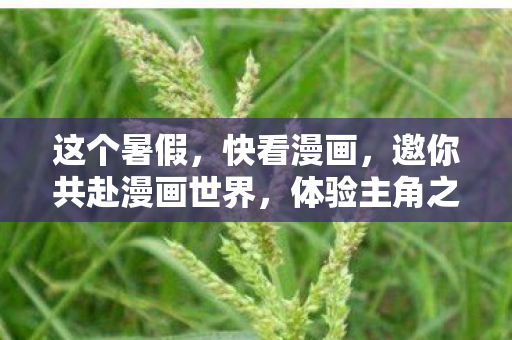 这个暑假，快看漫画，邀你共赴漫画世界，体验主角之旅