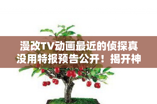 漫改TV动画最近的侦探真没用特报预告公开！揭开神秘世界的序幕