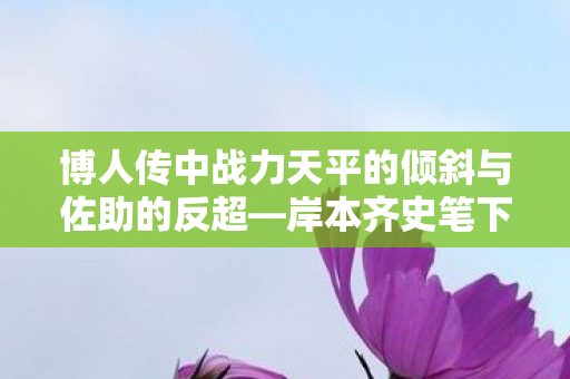 博人传中战力天平的倾斜与佐助的反超—岸本齐史笔下的传奇篇章